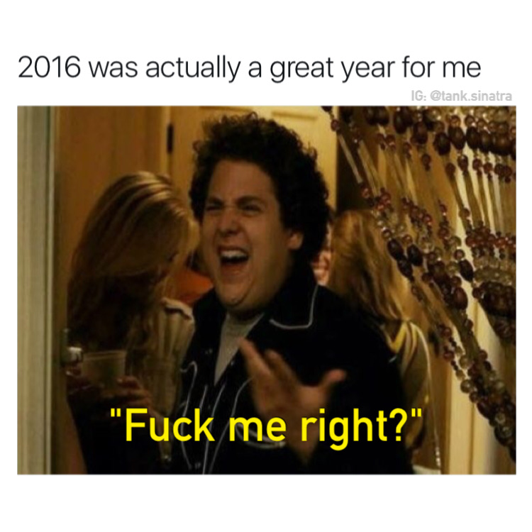 memes - fuck me right meme - 2016 was actually a great year for me Ig .sinatra "Fuck me right?"