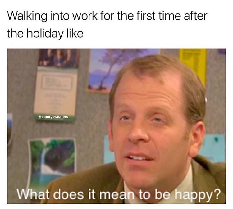 memes - sickest dankest memes - Walking into work for the first time after the holiday What does it mean to be happy?