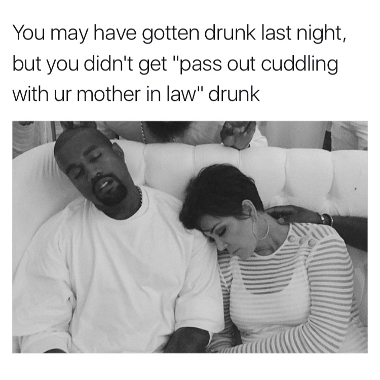 memes - james harden kanye west - You may have gotten drunk last night, but you didn't get "pass out cuddling with ur mother in law" drunk