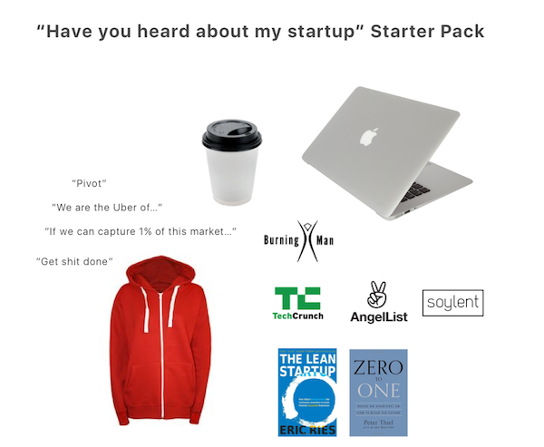 startup starter pack - "Have you heard about my startup" Starter Pack "Pivot" "We are the Uber of..." "If we can capture 1% of this market..." "Get shit done" Bernina Te ante soylent The Lean Startup Zero One Peter Thiel Eric Ries