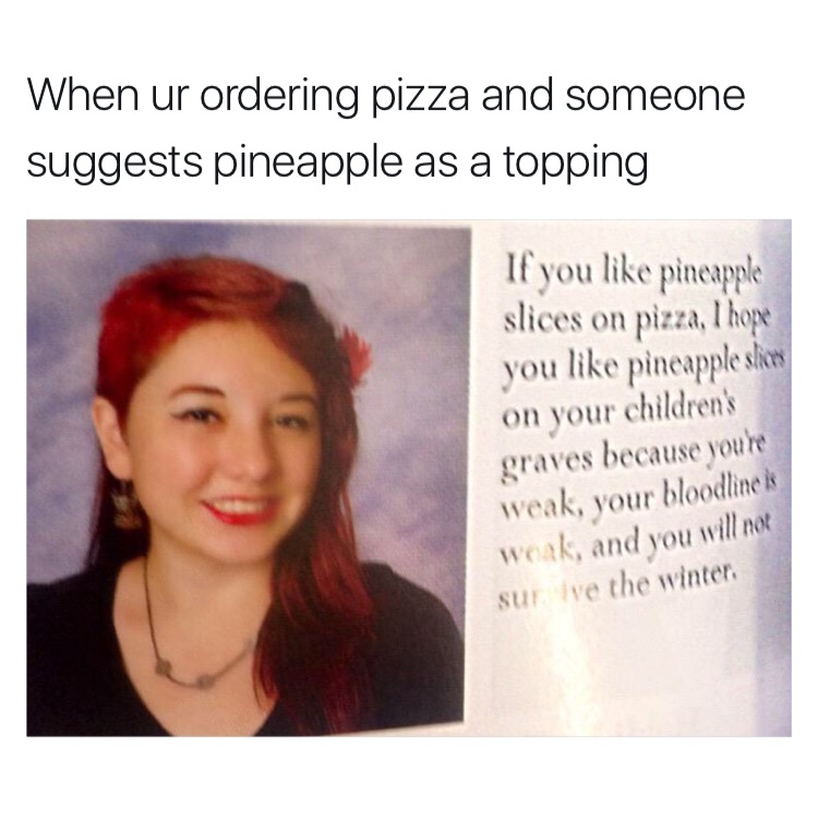 does pineapple belong on pizza meme - When ur ordering pizza and someone suggests pineapple as a topping If you pineapple slices on pizza, I hope you pineapple slice on your children's graves because youre weak, your bloodlines woak, and you will not suri