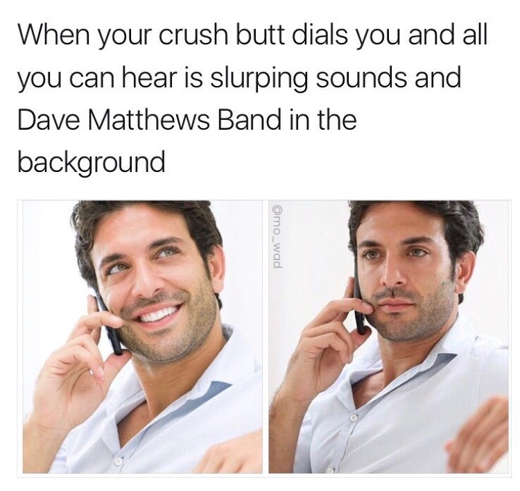 man on the phone - When your crush butt dials you and all you can hear is slurping sounds and Dave Matthews Band in the background