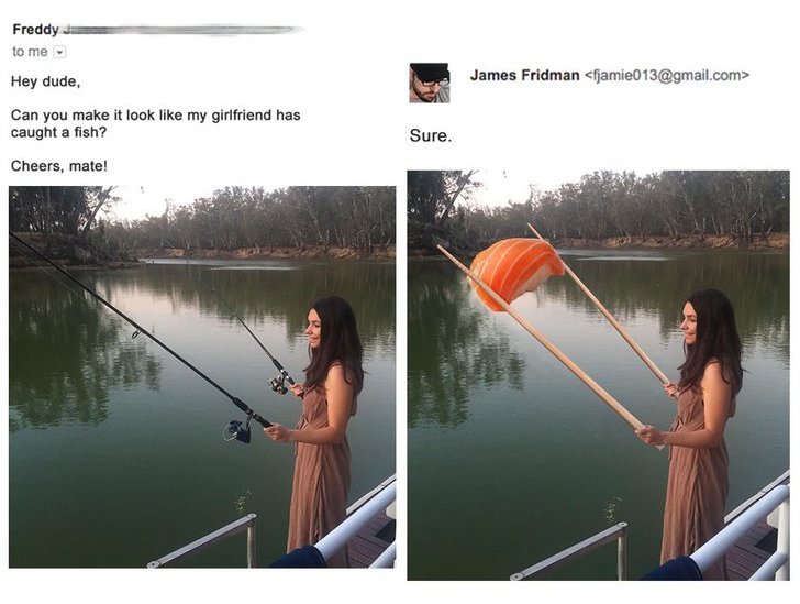 funny photoshop - Freddy to me Hey dude, James Fridman  Can you make it look my girlfriend has caught a fish? Sure. Cheers, mate!