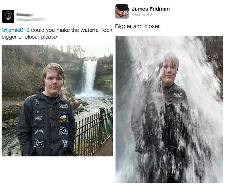 funny photoshop - James Fridman fjamie013 could you make the waterfall look Bigger and closer. bigger or closer please