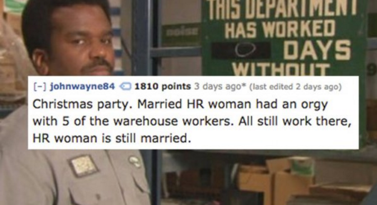 photo caption - This Department Has Worked O Days Without johnwayne84 1810 points 3 days ago last edited 2 days ago Christmas party. Married Hr woman had an orgy with 5 of the warehouse workers. All still work there, Hr woman is still married.