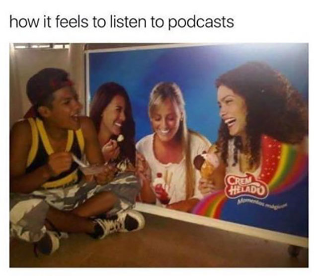 memes - podcast meme - how it feels to listen to podcasts Cron