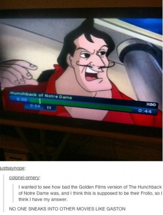 tumblr - gaston meme - Hunchback of Notre Dame Xod lustsaynope colonelornery I wanted to see how bad the Golden Films version of The Hunchback of Notre Dame was, and I think this is supposed to be their Frollo, so think I have my answer No One Sneaks Into
