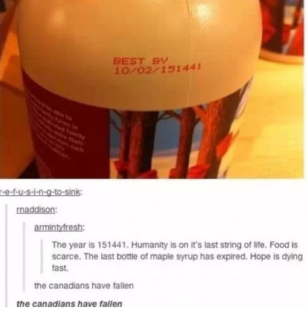 tumblr - funny maple canada memes - Best By 1002 151441 .fUSIngtosink raddison armintyfresh The year is 151441. Humanity is on It's last string of life. Food is scarce. The last bottle of maple syrup has expired. Hope is dying fast. the canadians have fal
