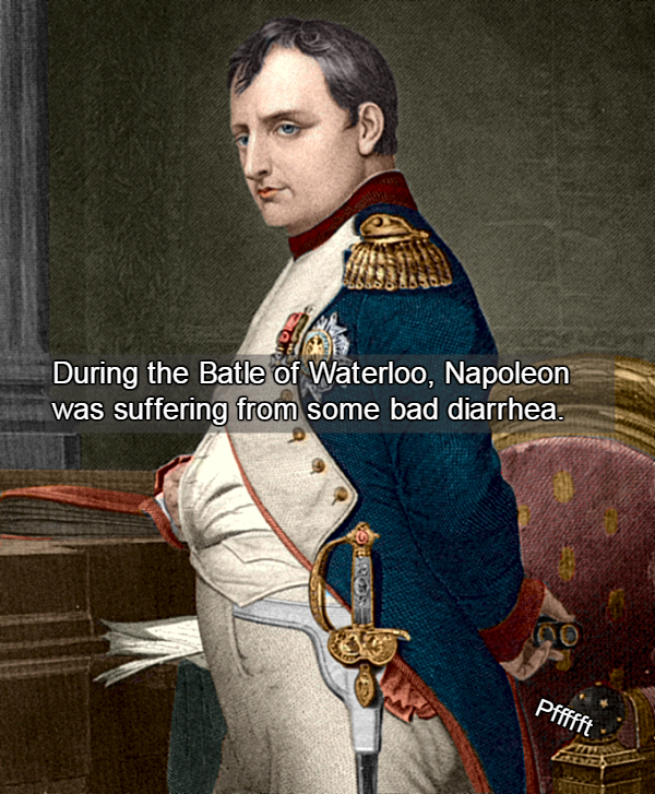 napoleon bonaparte - During the Batle of Waterloo, Napoleon was suffering from some bad diarrhea.