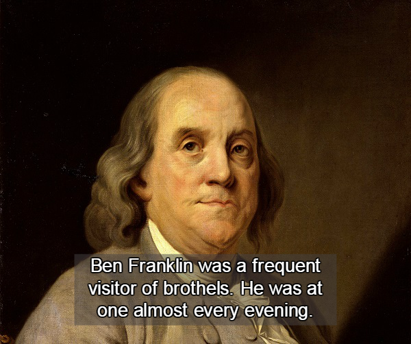 benjamin franklin teeth - Ben Franklin was a frequent visitor of brothels. He was at one almost every evening.