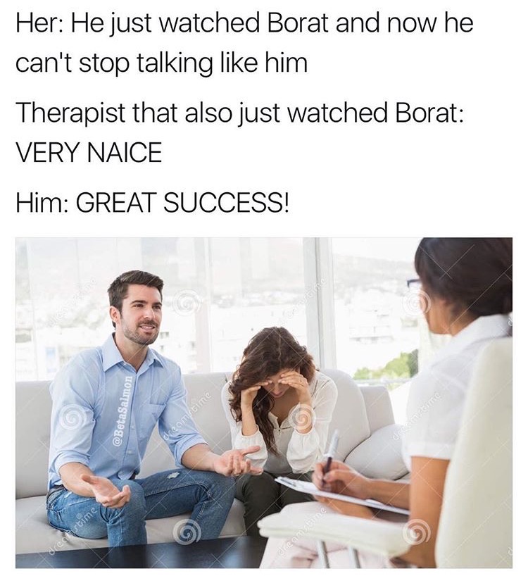 memes - biochemistry memes - Her He just watched Borat and now he can't stop talking him Therapist that also just watched Borat Very Naice Him Great Success! Chetime stim e due autre