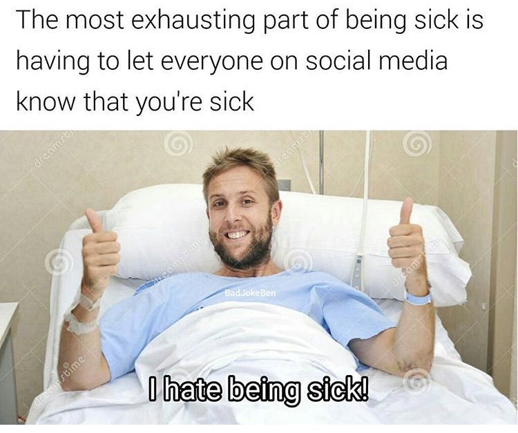 memes - being sick funny memes - The most exhausting part of being sick is having to let everyone on social media know that you're sick dreams dreams Teams BadvokeBen I hate being sick! Gestime