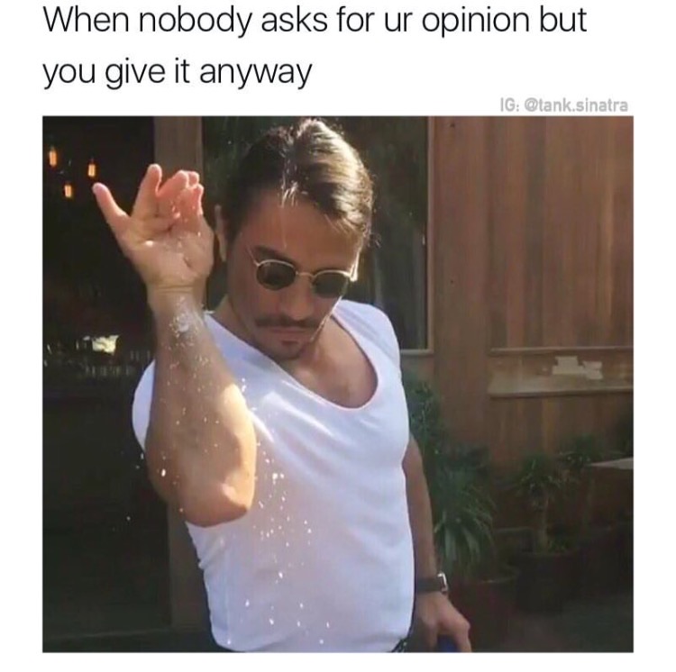 memes - salt bae meme - When nobody asks for ur opinion but you give it anyway Ig .sinatra