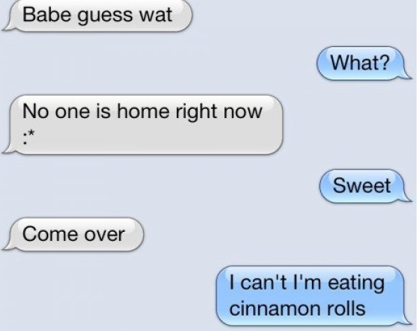 diagram - Babe guess wat What? No one is home right now Sweet Come over I can't I'm eating cinnamon rolls