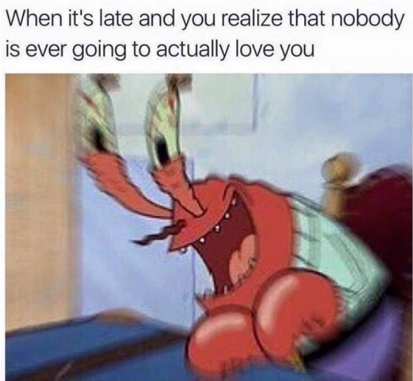 mr krabs memes - When it's late and you realize that nobody is ever going to actually love you