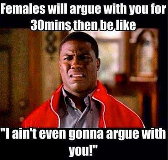 funny kevin hart jokes - Females will argue with you for 30mins then be "I ain't even gonna argue with you!"