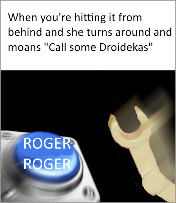 meme - lego starwars meme - When you're hitting it from behind and she turns around and moans "Call some Droidekas" Roger Roger