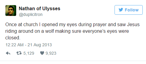 god created things memes - Nathan of Ulysses y Once at church I opened my eyes during prayer and saw Jesus riding around on a wolf making sure everyone's eyes were closed. 47 5,129 9,923