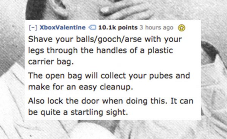 human - XboxValentine points 3 hours ago Shave your ballsgoocharse with your legs through the handles of a plastic carrier bag. The open bag will collect your pubes and make for an easy cleanup. Also lock the door when doing this. It can be quite a startl