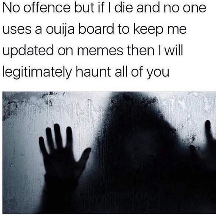memes - ouija board memes - No offence but if I die and no one uses a ouija board to keep me updated on memes then I will legitimately haunt all of you