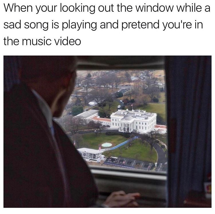 memes - obama helicopter white house - When your looking out the window while a sad song is playing and pretend you're in the music video