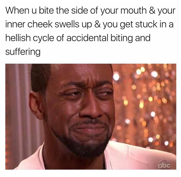 memes - people ask why you single - When u bite the side of your mouth & your inner cheek swells up & you get stuck in a hellish cycle of accidental biting and suffering abc