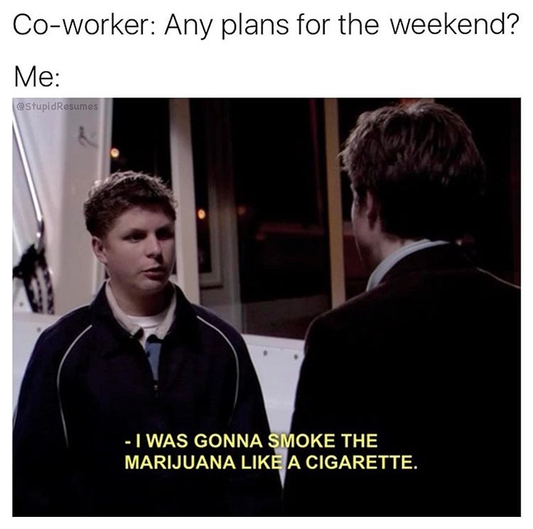 memes - smoke the marijuana like a cigarette - Coworker Any plans for the weekend? Me Resumes I Was Gonna Smoke The Marijuana A Cigarette.
