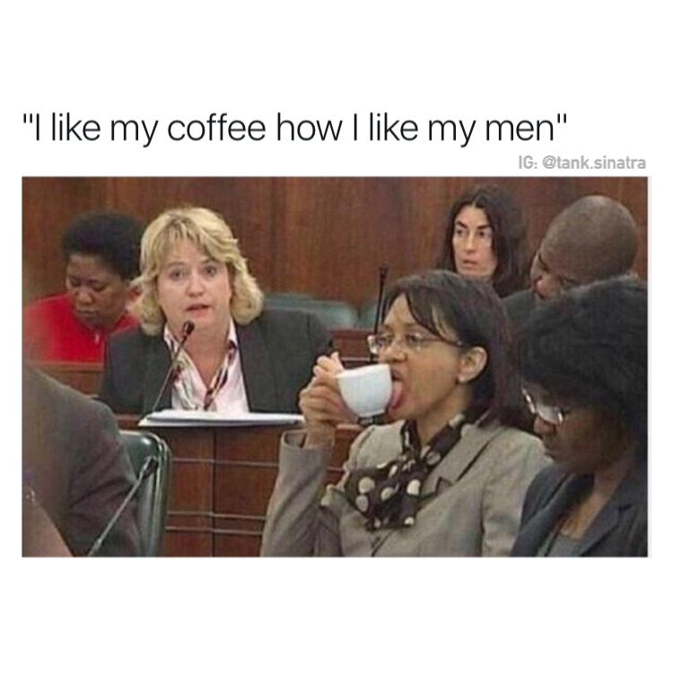 memes - you have flashbacks at work - "I my coffee how I my men" Ig .sinatra
