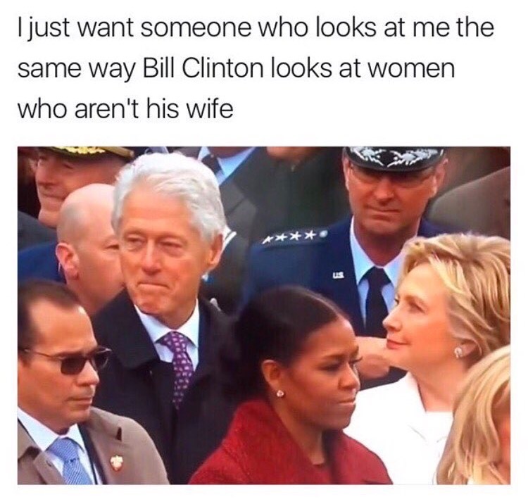 memes - bill clinton checking out ivanka - I just want someone who looks at me the same way Bill Clinton looks at women who aren't his wife > >