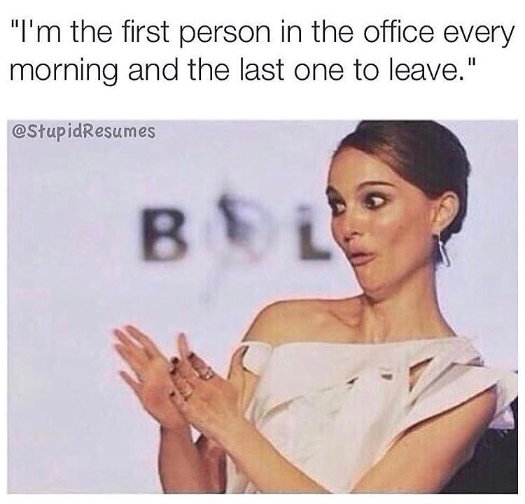 memes - "I'm the first person in the office every morning and the last one to leave." Bel