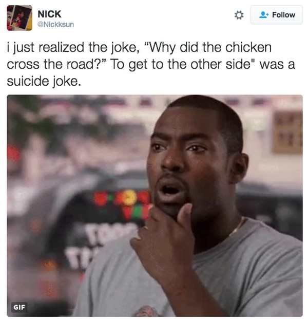 funny memes twitter - M. Nick Nickksun i just realized the joke, "Why did the chicken cross the road? To get to the other side" was a suicide joke. Gif