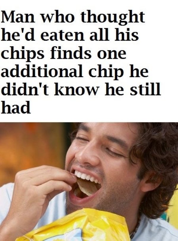 hungry dank memes - Man who thought he'd eaten all his chips finds one additional chip he didn't know he still had