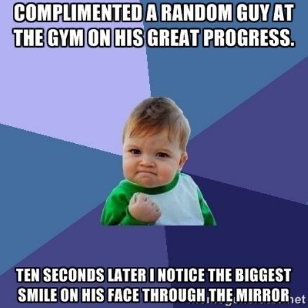 success kid - Complimented A Random Guy At The Gym On His Great Progress. Ten Seconds Later I Notice The Biggest Smile On His Face Through The Mirror