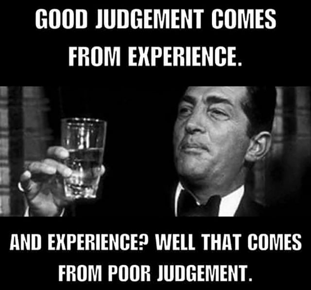 good judgement comes from experience - Good Judgement Comes From Experience. And Experience? Well That Comes From Poor Judgement.