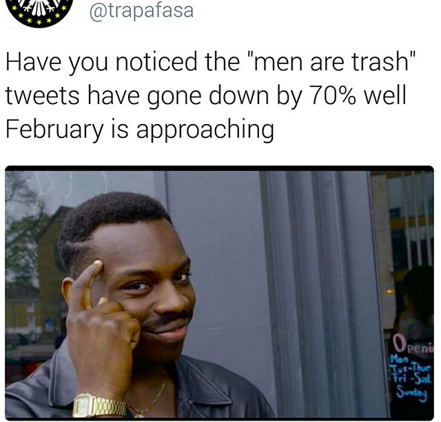 memes rollsafe - Have you noticed the "men are trash" tweets have gone down by 70% well February is approaching Openi Mon TuThun TriSal Sunday