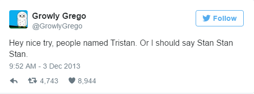 organization - Growly Grego y Grego Hey nice try, people named Tristan. Or I should say Stan Stan Stan. 7 4,743 8,944