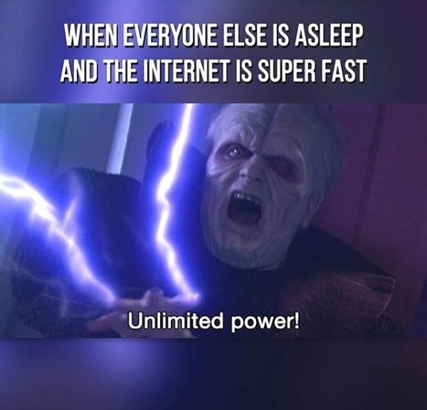 unlimited power meme - When Everyone Else Is Asleep And The Internet Is Super Fast Unlimited power!