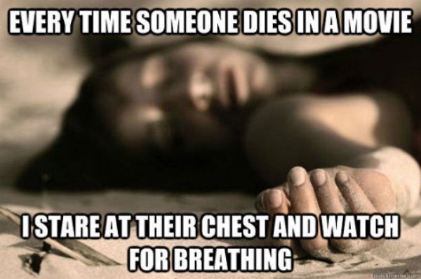dead person funny - Every Time Someone Dies In A Movie Istare At Their Chest And Watch For Breathing