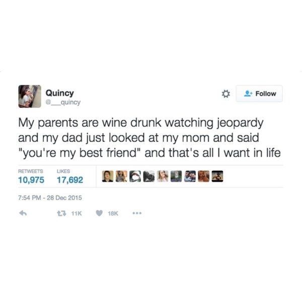 memes wholesome - Quincy Quincy My parents are wine drunk watching jeopardy and my dad just looked at my mom and said "you're my best friend" and that's all I want in life 10,975 17,692 Duobos 17,692 18K ..