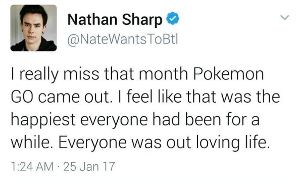 Nathan Sharp ToBt! I really miss that month Pokemon Go came out. I feel that was the happiest everyone had been for a while. Everyone was out loving life. 25 Jan 17