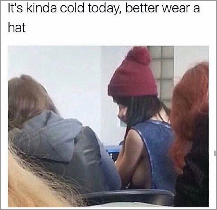 memes - photo caption - It's kinda cold today, better wear a hat