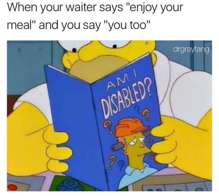memes - am i disabled meme - When your waiter says "enjoy your meal" and you say "you too" drgrayfang Ami Disabled?