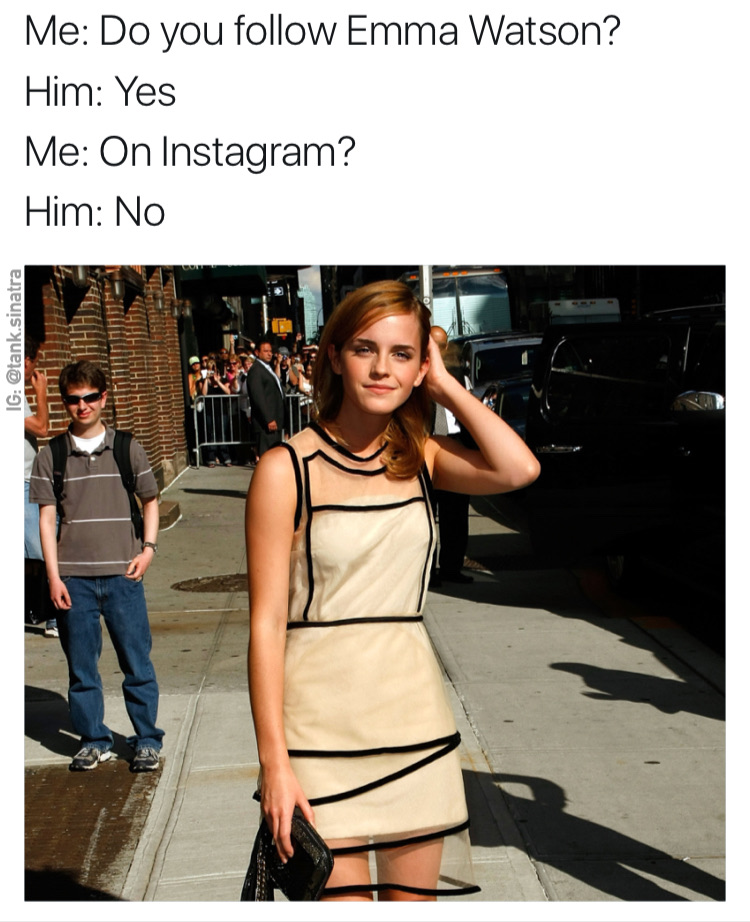 memes - emma watson outfit - Me Do you Emma Watson? Him Yes Me On Instagram? Him No Ig .sinatra