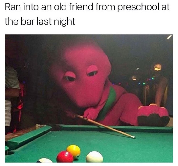 memes - rip childhood - Ran into an old friend from preschool at the bar last night
