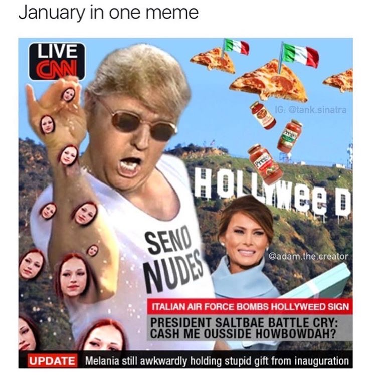 memes - hollywood sign - January in one meme Live Cnn Ig sinatra HOLLYWee D Seno Nudes .the creator Italian Air Force Bombs Hollyweed Sign President Saltbae Battle Cry Cash Me Ousside Howbowdah? Update Melania still awkwardly holding stupid gift from inau