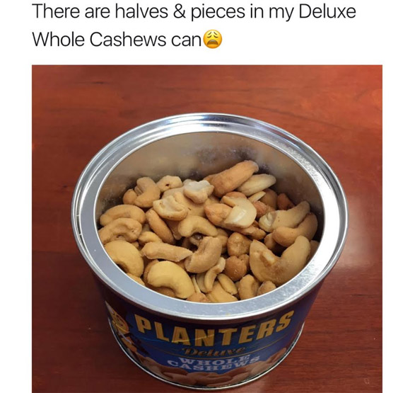 First World problem - There are halves & pieces in my Deluxe Whole Cashews can Planters Sole