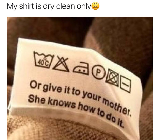 wash or give it to your mother - My shirt is dry clean only porno a Or give it to your me She knows how to to your mother. how to do it.