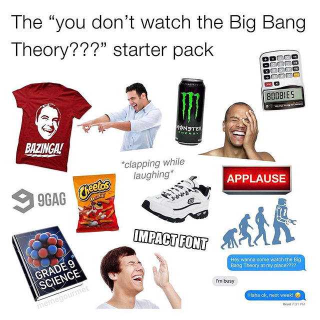 big bang theory starter pack - The "you don't watch the Big Bang Theory???" starter pack Oooo XOO00 DO000 8008IES Monster Bazinga! clapping while laughing Applause 9GAG Cheetos runchy Impact Font Hey wanna come watch the Big Bang Theory at my place???? Gr