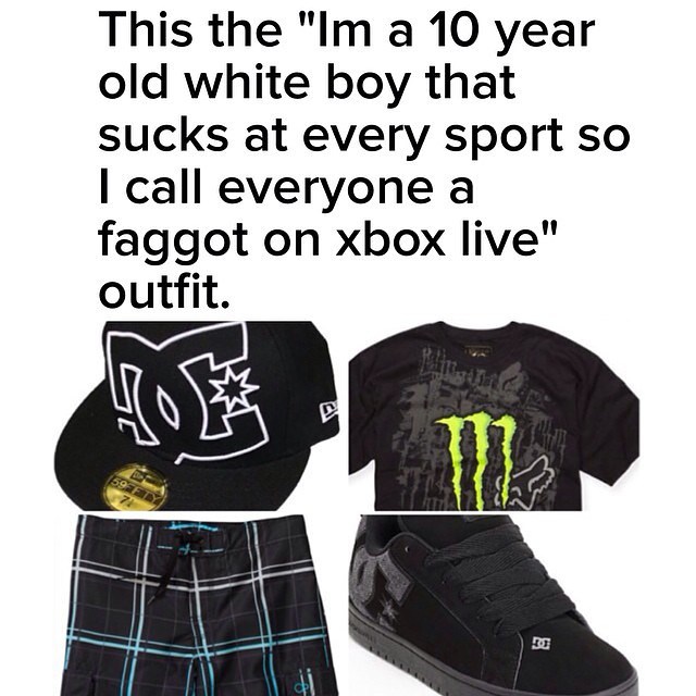 monster energy - This the "Im a 10 year old white boy that sucks at every sport so I call everyone a faggot on xbox live" outfit.
