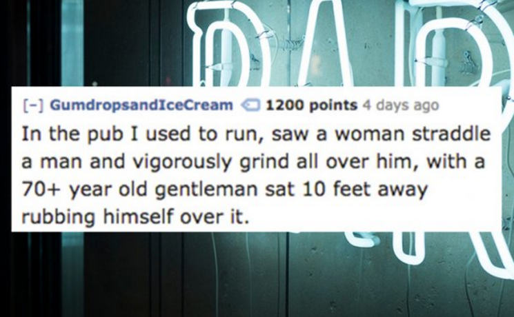 graphic design - GumdropsandIceCream 1200 points 4 days ago In the pub I used to run, saw a woman straddle a man and vigorously grind all over him, with a 70 year old gentleman sat 10 feet away rubbing himself over it.